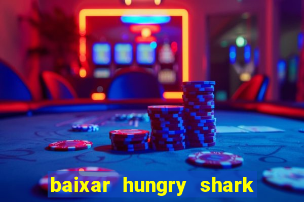 baixar hungry shark evolution dinheiro infinito